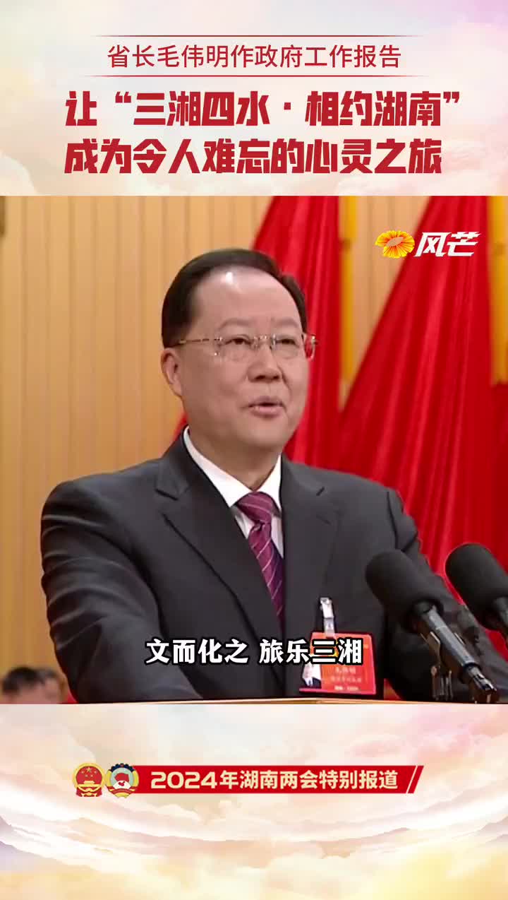 省长毛伟明作政府工作报告让三湘四水相约湖南成为令人难忘的心灵之旅