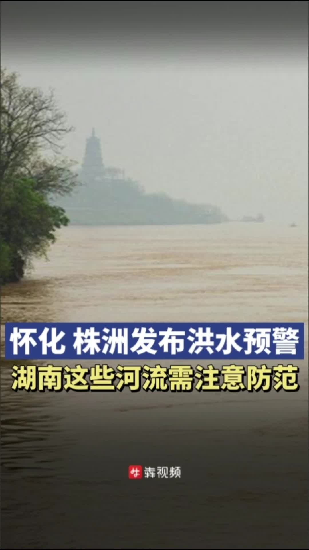 怀化、株洲发布洪水预警！湖南这些河流也需注意防范