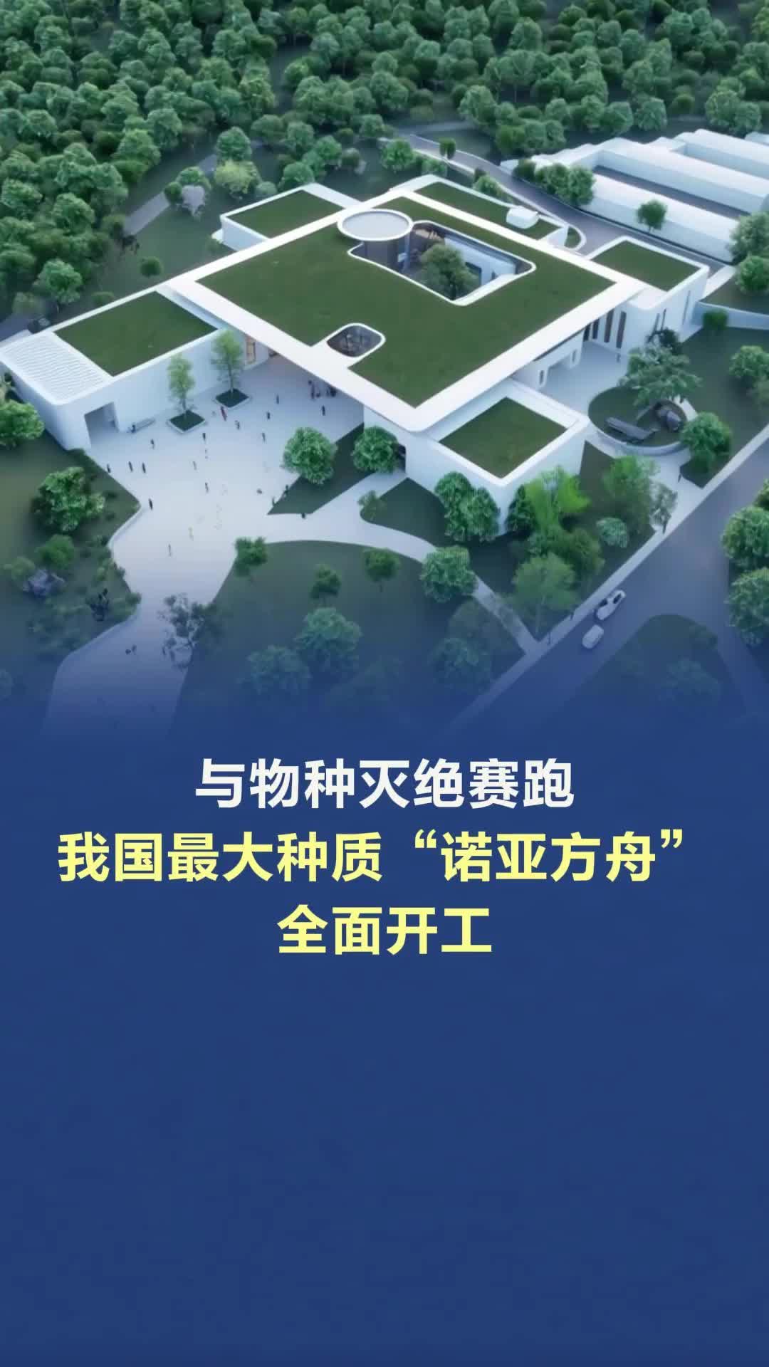 与物种灭绝赛跑，我国最大种质“诺亚方舟”全面开工