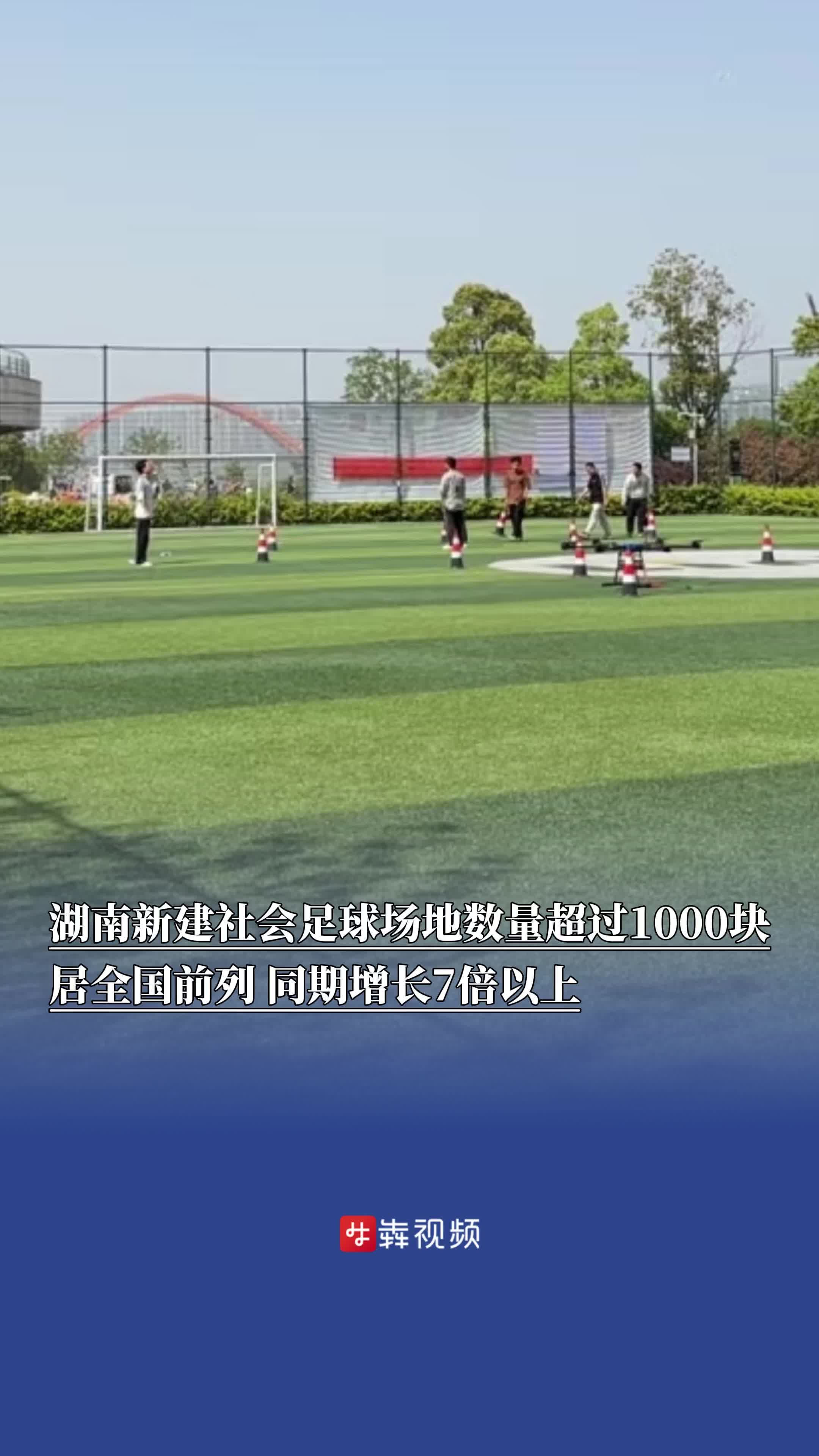 湖南新建社会足球场地数量超过1000块，居全国前列，同期增长7倍以上