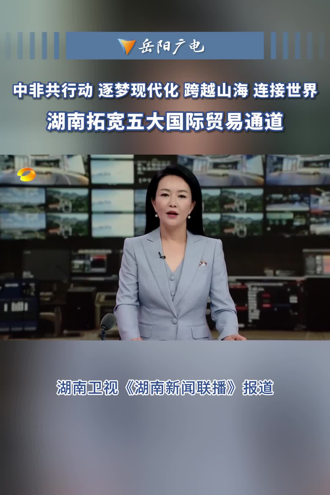 湖南衛(wèi)視新聞聯(lián)播 | 跨越山海 連接世界 湖南拓寬五大國(guó)際貿(mào)易通道