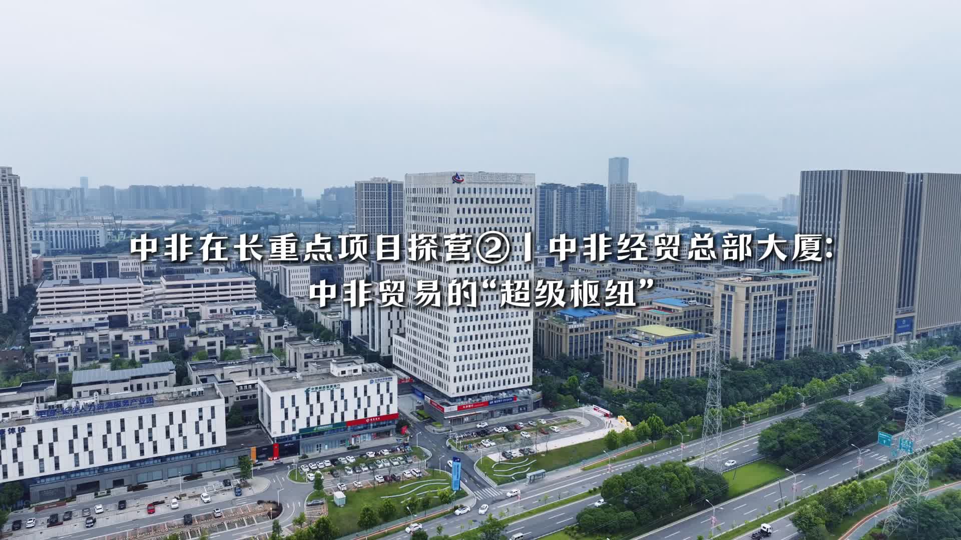 中非在长重点项目探营②｜中非经贸总部大厦:中非贸易的“超级枢纽”