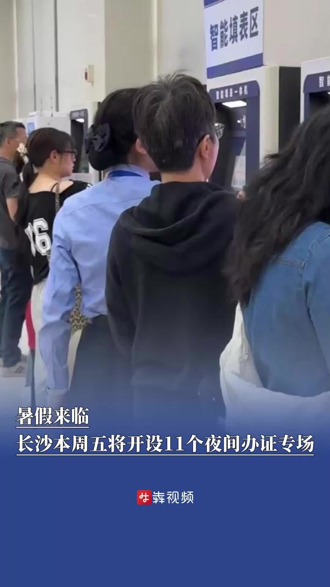 暑假来临，长沙本周五将开设11个夜间办证专场
