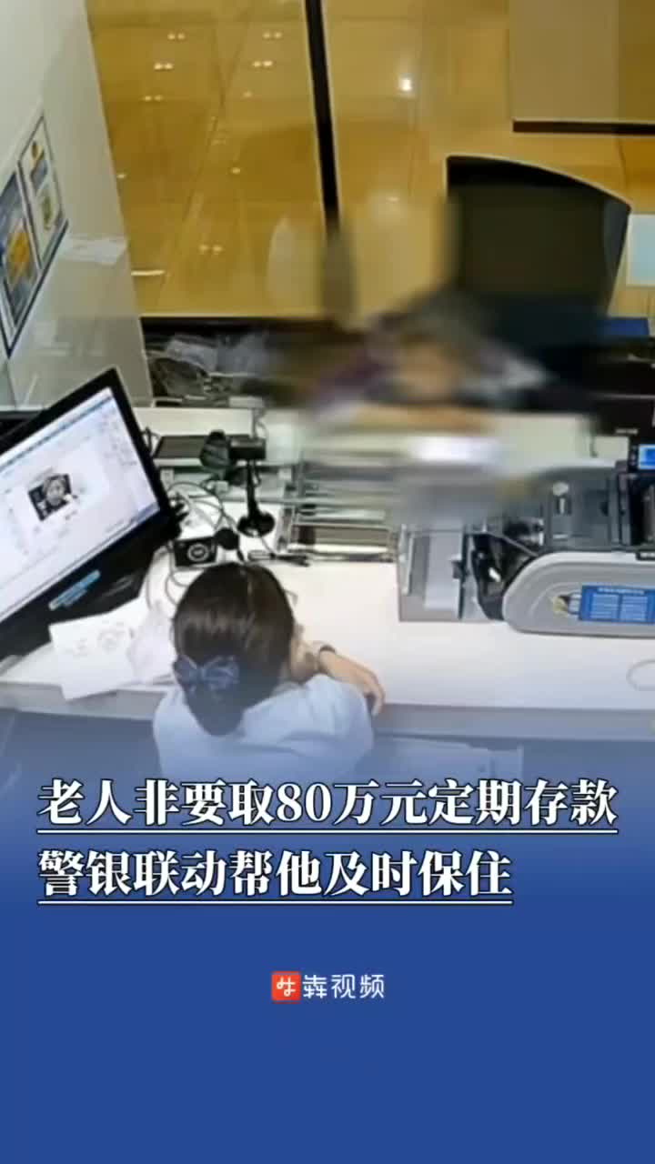老人非要取80万元定期存款，警银联动帮他及时保住
