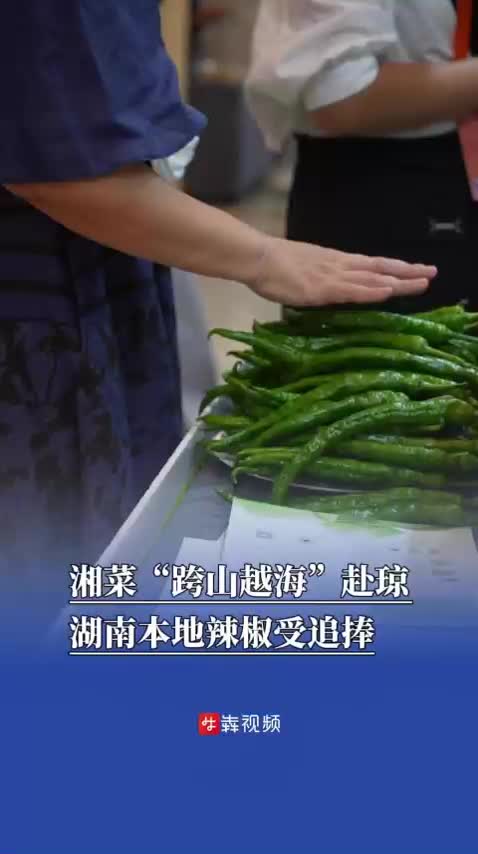 視頻|湘菜“跨山越海”赴瓊，湖南本地辣椒受追捧