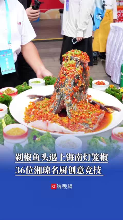 視頻|剁椒魚頭遇上海南燈籠椒，36位湘瓊名廚創(chuàng)意競技