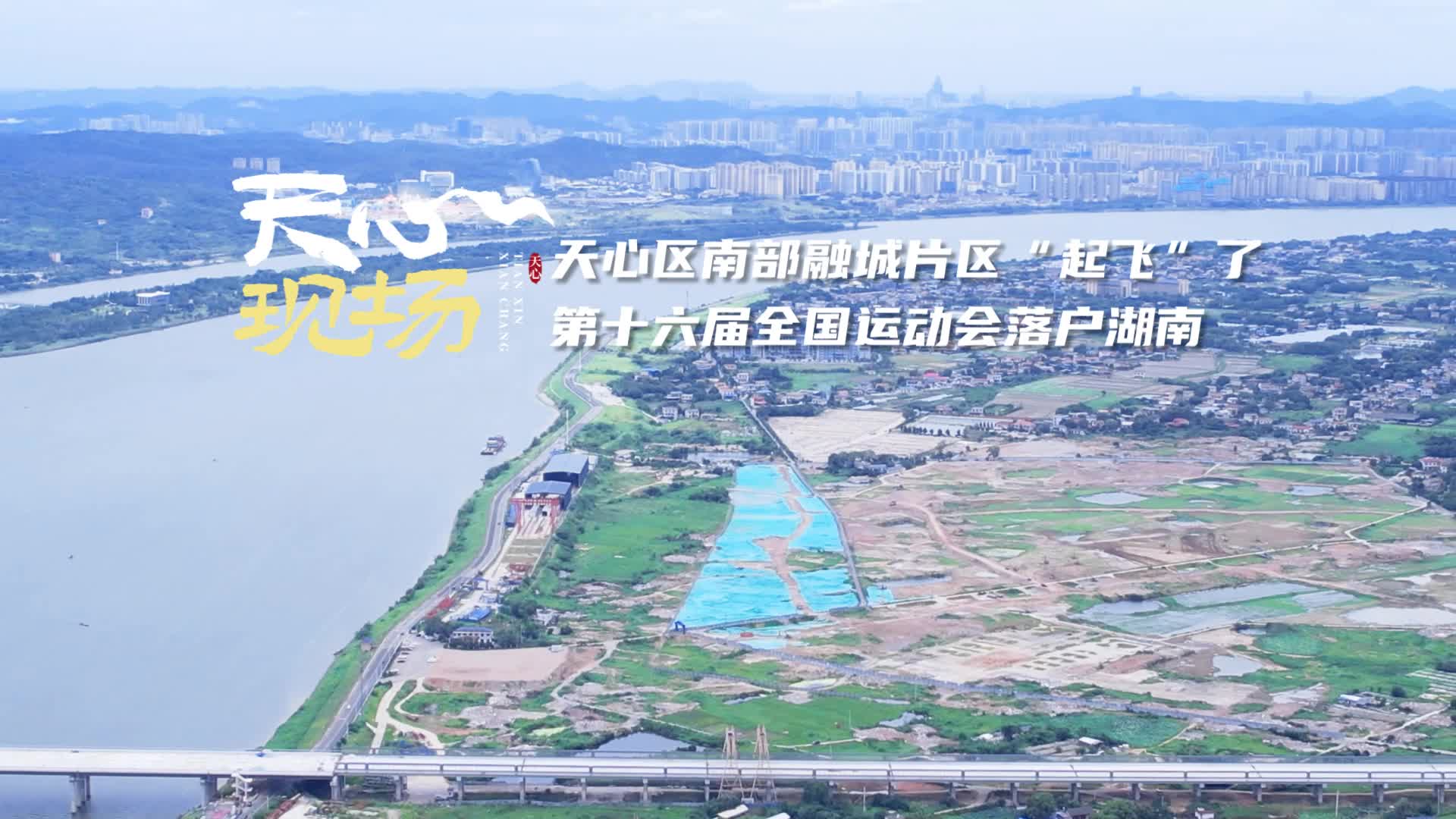 天心現(xiàn)場?丨南部融城片區(qū)“起飛”了！第十六屆全國運(yùn)動會落戶湖南