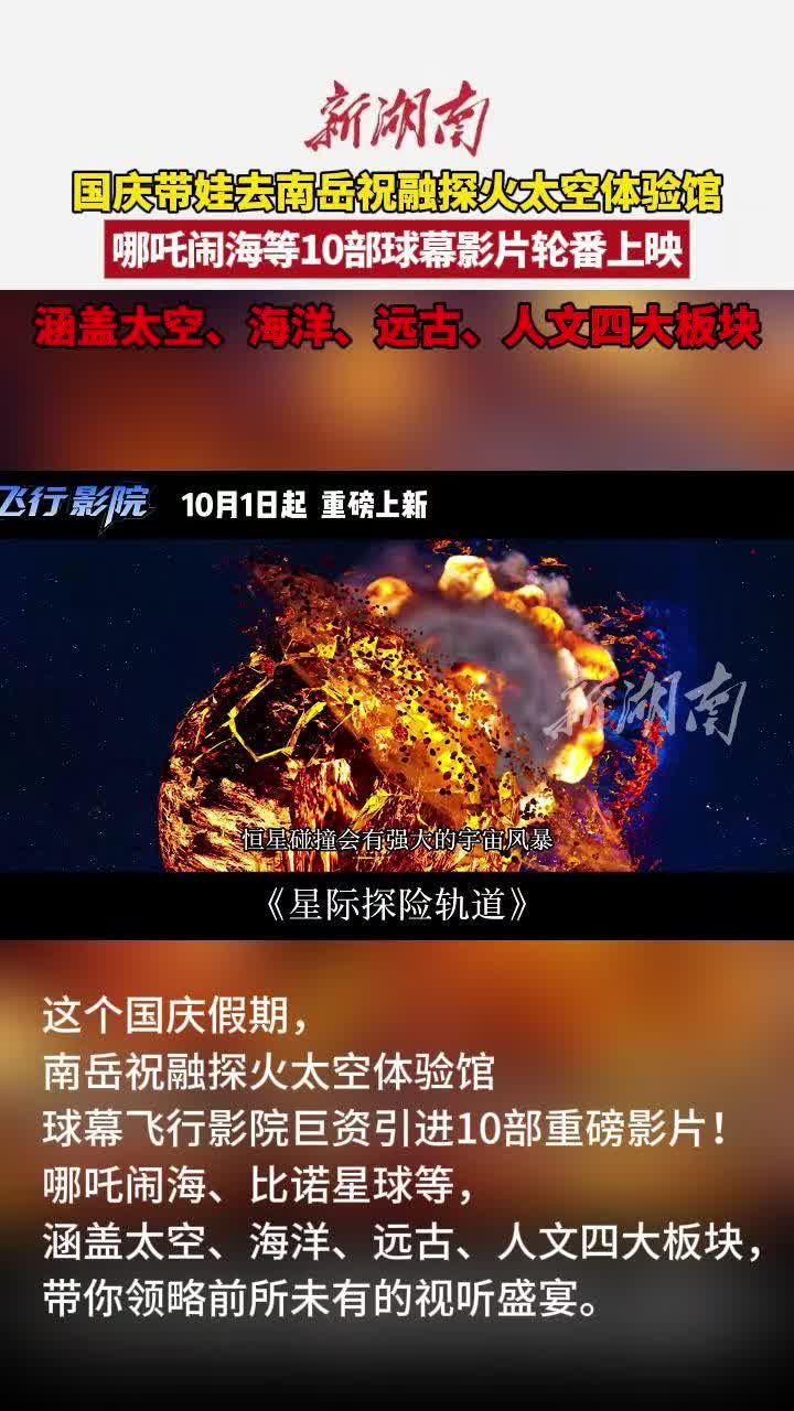 “双节”不忙 来趟衡阳丨南岳祝融探火太空体验馆，哪吒闹海等10部球幕影片轮番上映