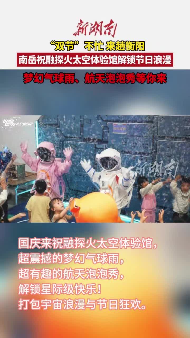 “双节”不忙 来趟衡阳丨这个假期，来南岳祝融探火太空体验馆解锁节日浪漫吧！
