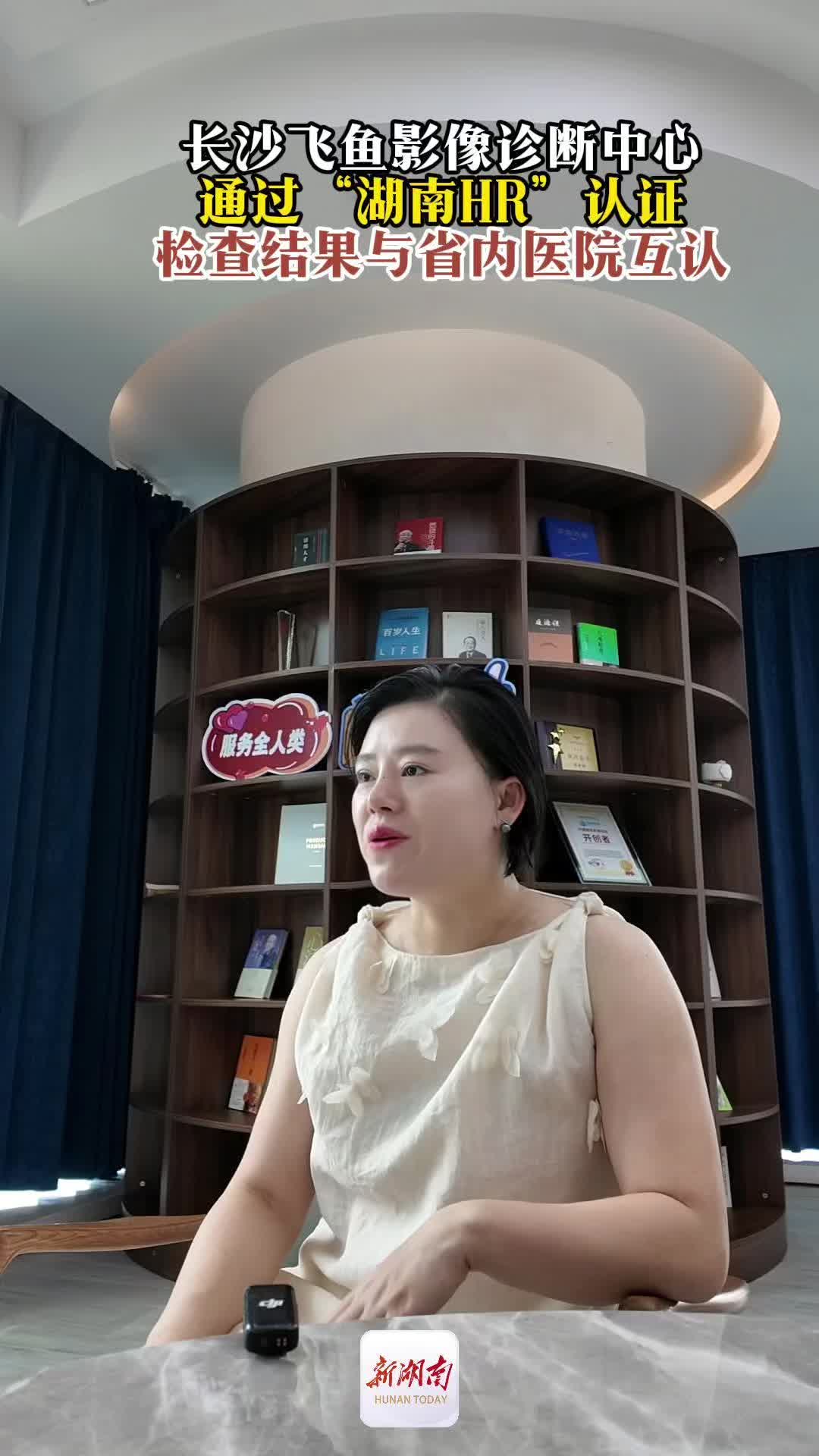 长沙飞鱼影像诊断中心通过“湖南HR”认证，检查结果与省内医院互认