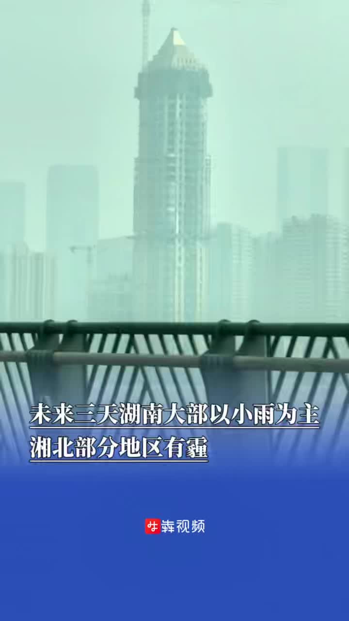 未来三天湖南大部以小雨为主，湘北部分地区有霾