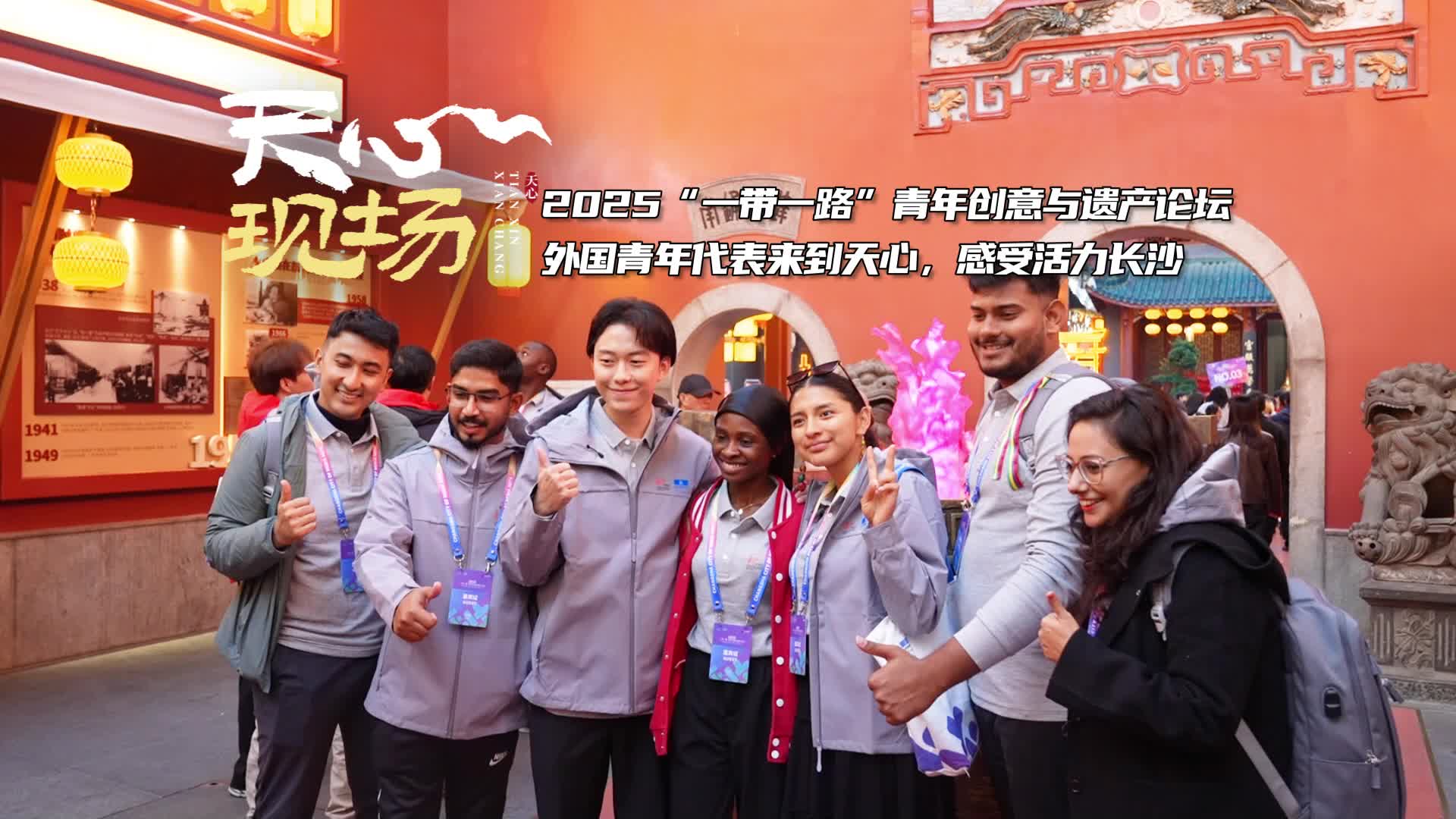天心现场㊷丨2025“一带一路”青年创意与遗传论坛 外国青年代表来到天心，感受活力长沙