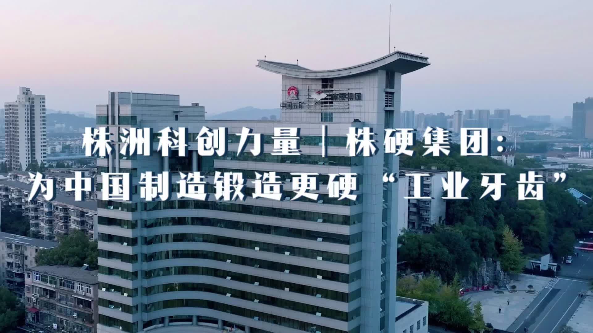 株洲科创力量 | 株硬集团：为中国制造锻造更硬“工业牙齿”