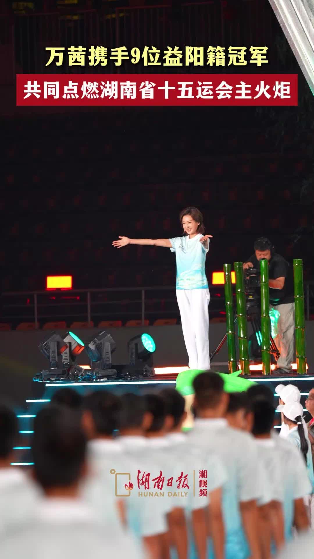 万茜携手9位益阳籍冠军点燃主火炬