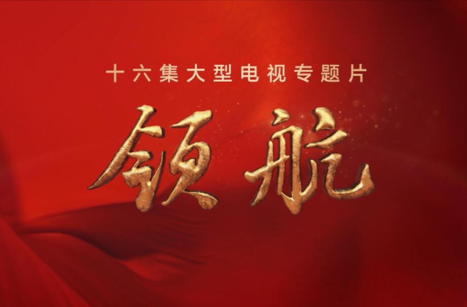 踔厉奋发——大型电视专题片《领航》第十六集
