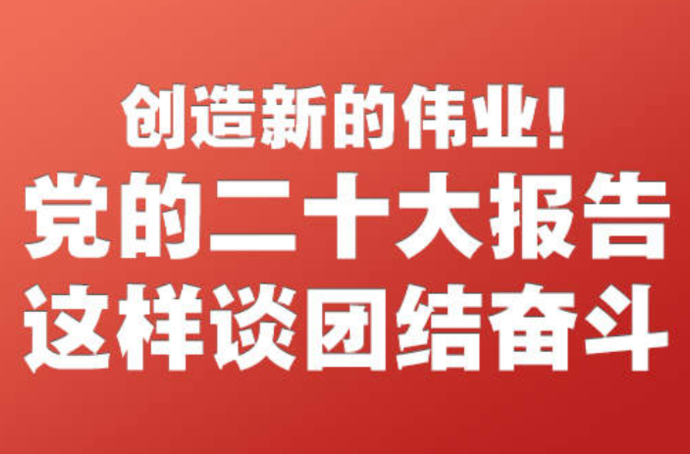 创造新的伟业！党的二十大报告这样谈团结奋斗