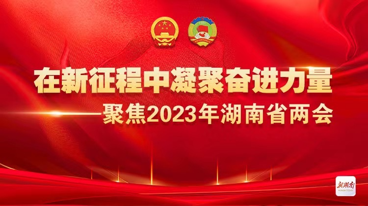 在新征程中凝聚奋进力量 ——聚焦2023年湖南省两会