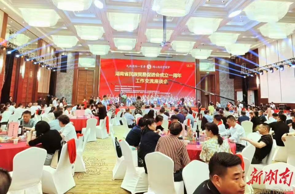 助力湘品出湘，湖南省民族贸易促进会成立周年座谈会在长沙举行