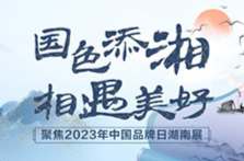 国色添湘｜三个维度，看“湘”字品牌新成色——2023中国品牌日观察