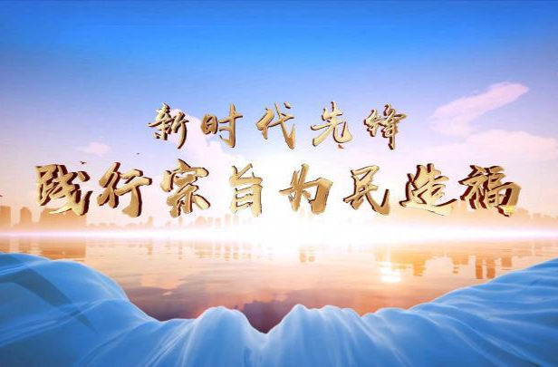 新时代先锋｜践行宗旨为民造福