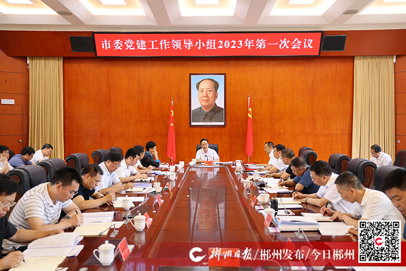 郴州市委党建工作领导小组2023年第一次会议召开：全面提升党建工作质量和水平  为建设现代化新郴州提供坚强保障