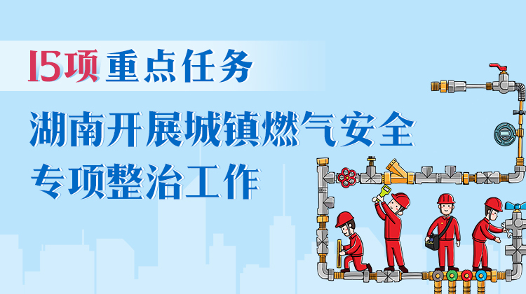 政策简读丨15项重点任务 湖南开展城镇燃气安全专项整治工作