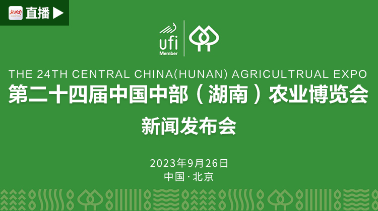 直播丨第二十四届中国中部（湖南）农业博览会新闻发布会