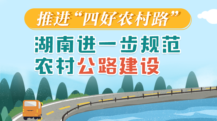 政策简读丨推进“四好农村路” 湖南进一步规范农村公路建设