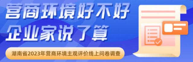 湘商要聞|營商環(huán)境好不好，企業(yè)家說了算！湖南省2023年?duì)I商環(huán)境主觀評(píng)價(jià)線上問卷調(diào)查將于11月6日啟動(dòng)