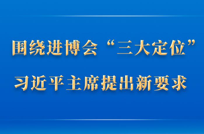第一觀察丨圍繞進(jìn)博會(huì)“三大定位”，習(xí)近平主席提出新要求