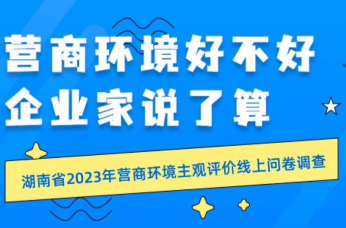 湘商之聲|營(yíng)商環(huán)境好不好，企業(yè)家說了算！湖南省2023年?duì)I商環(huán)境主觀評(píng)價(jià)線上問卷調(diào)查正式啟動(dòng)