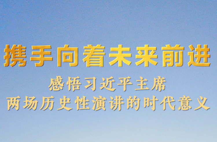 攜手向著未來前進——感悟習(xí)近平主席兩場歷史性演講的時代意義