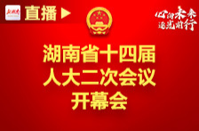 直播丨湖南省十四届人大二次会议开幕会