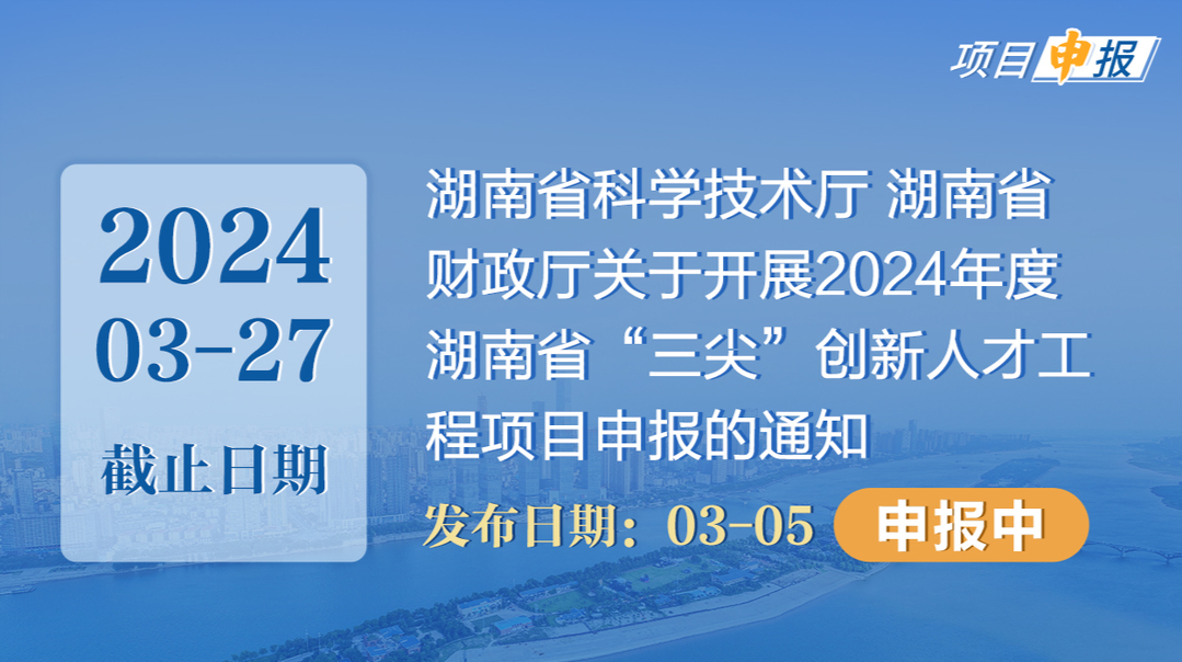 项目申报丨湖南省科学技术厅 湖南省财政厅关于开展2024年度湖南省“三尖”创新人才工程项目申报的通知