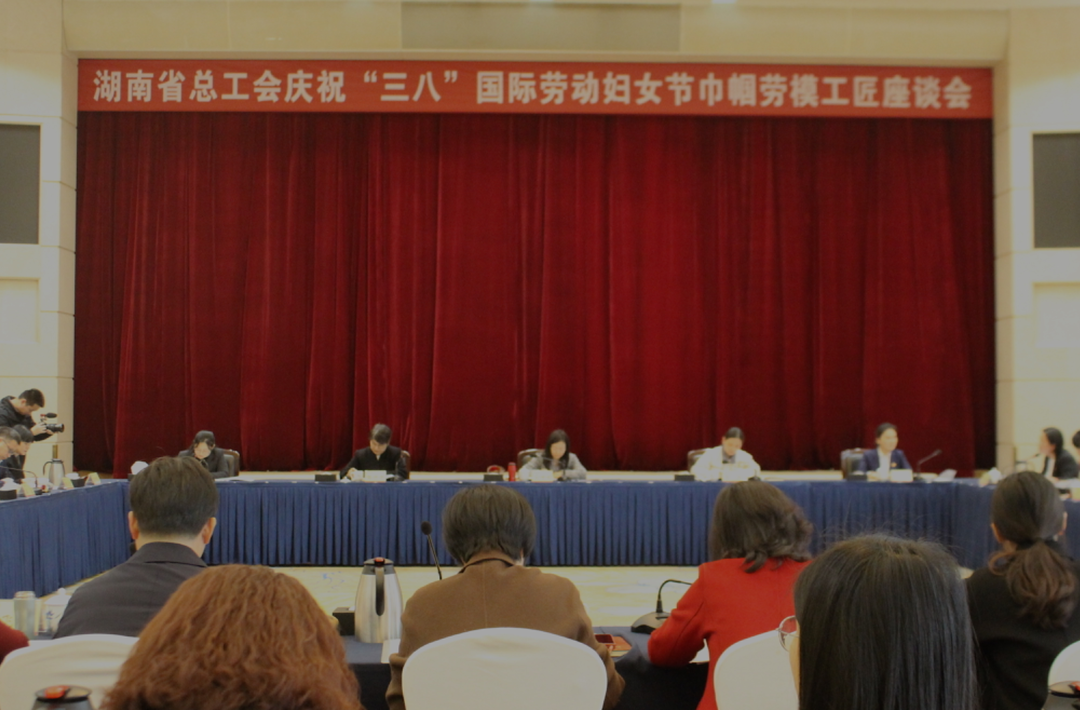 湖南省总工会庆祝“三八”国际劳动妇女节巾帼劳模工匠座谈会召开