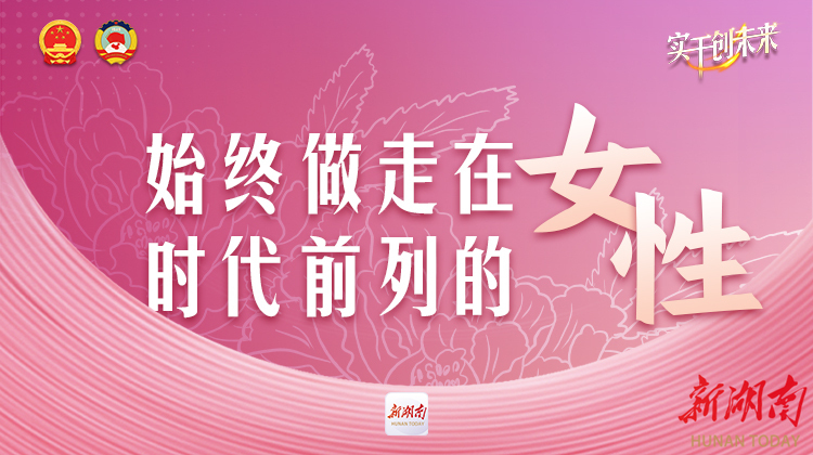 “三八”国际劳动妇女节，湖南女委员寄语广大女性：始终做走在时代前列的女性！
