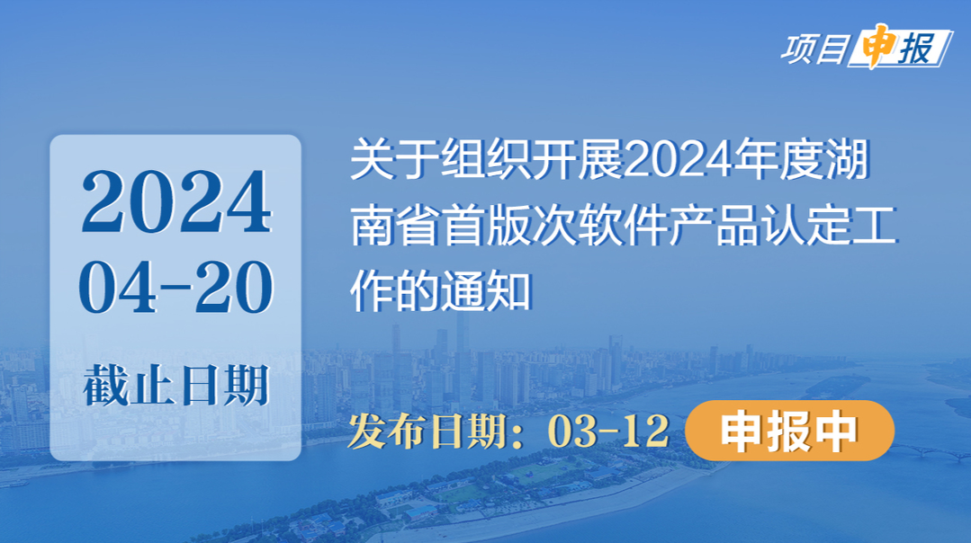 项目申报丨关于组织开展2024年度湖南省首版次软件产品认定工作的通知