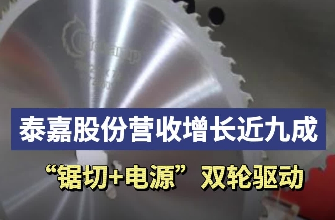 湘股年报观察系列报道丨“锯切+电源”双轮驱动，泰嘉股份营收增长近九成