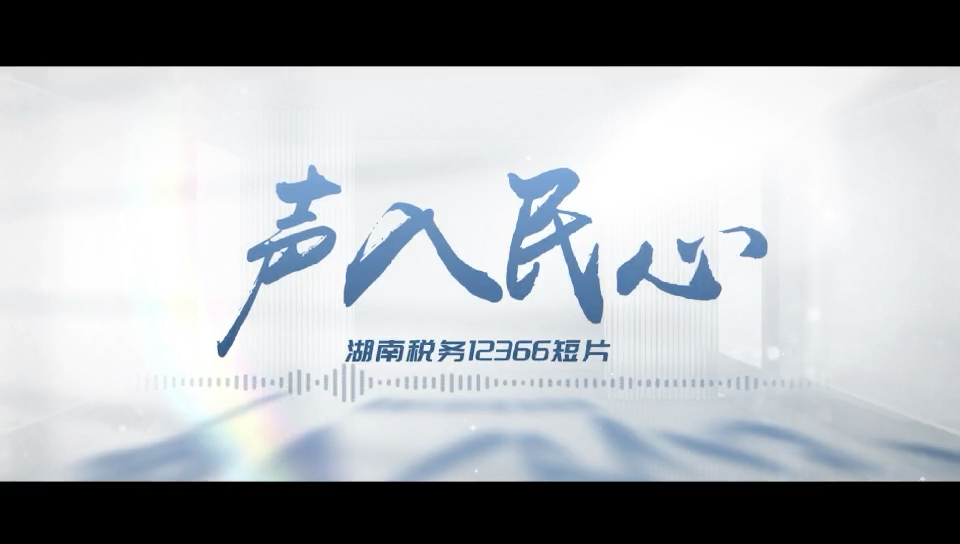 呼声 | 湖南税务12366《声入民心》系列宣传片第2期