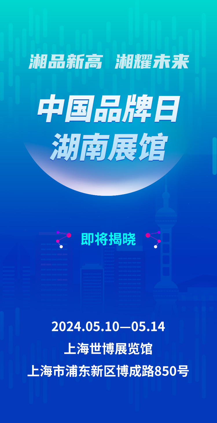 第8个中国品牌日来了，“湘品新高 湘耀未来”湖南馆即将亮相上海