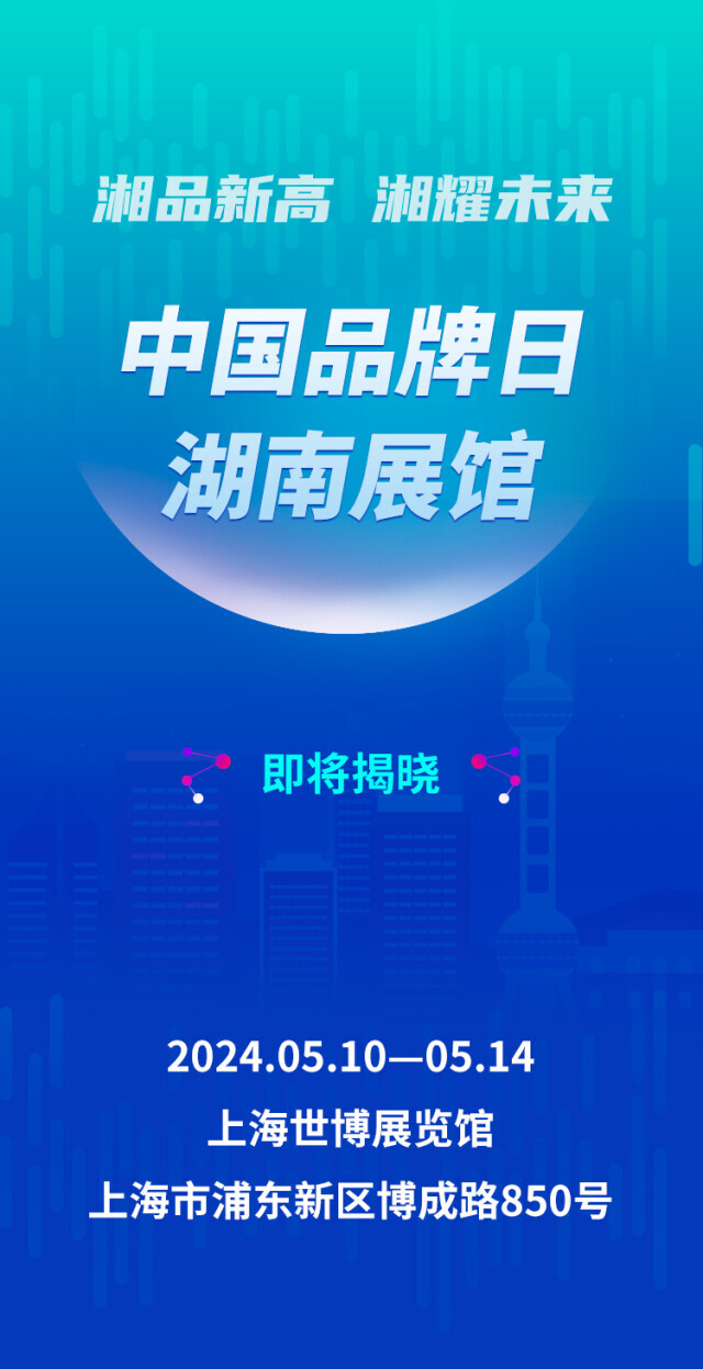 第8个中国品牌日来了！ “湘品新高 湘耀未来”湖南馆即将亮相上海