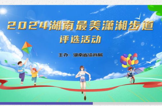 湖南第四届体育云动会｜发现最美的“你”！我省开展“最美潇湘步道”评选活动